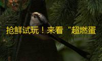 抢鲜试玩 ！来看“超燃蛋友会”有哪些精彩！
